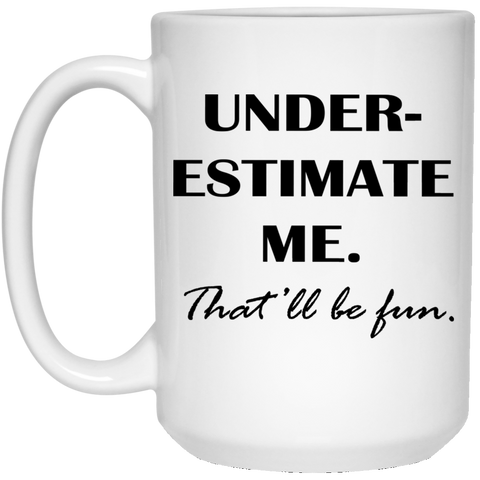 Underestimate Me. That'll be fun coffee mug 15 oz. White Mug